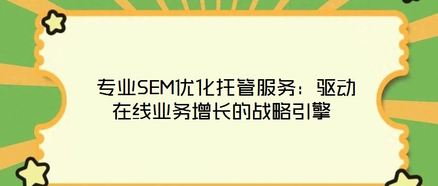 專業SEM優化托管服務:驅動在線業務增長的戰略引擎