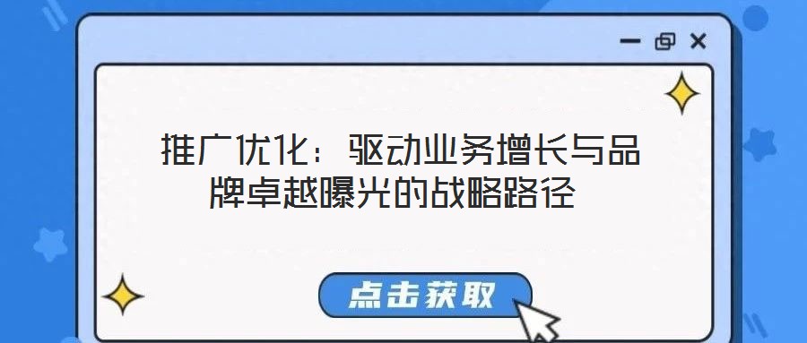 推廣優(yōu)化:驅動業(yè)務增長與品牌卓越曝光的戰(zhàn)略路徑