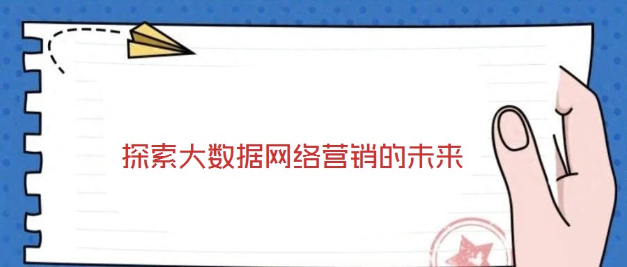 探索大數(shù)據(jù)網(wǎng)絡(luò)營(yíng)銷(xiāo)的未來(lái)