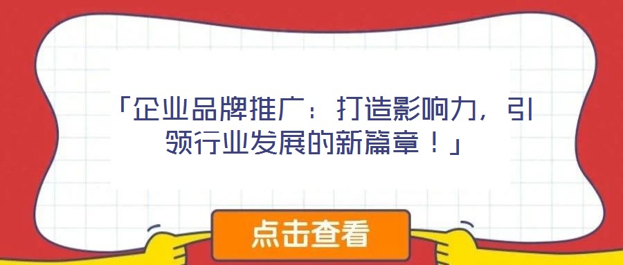 「企業(yè)品牌推廣：打造影響力，引領(lǐng)行業(yè)發(fā)展的新篇章！」