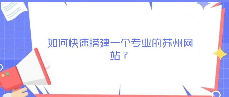 如何快速搭建一個專業的蘇州網站？