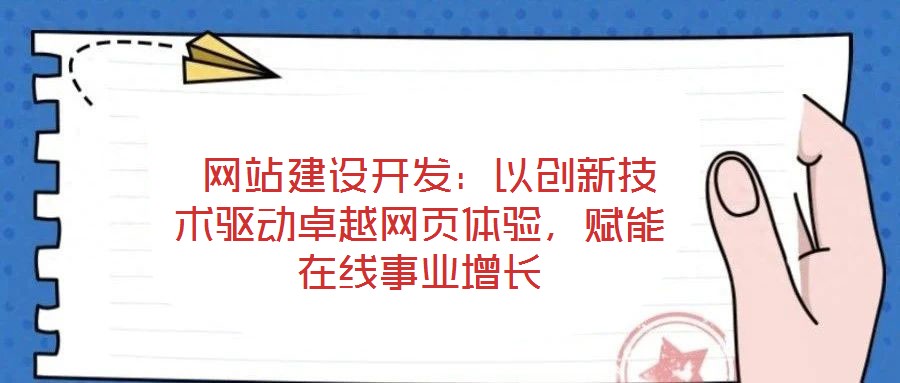 網站建設開發:以創新技術驅動卓越網頁體驗,賦能在線事業增長