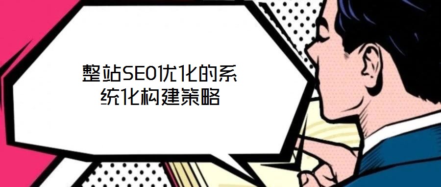 整站SEO優(yōu)化的系統(tǒng)化構(gòu)建策略