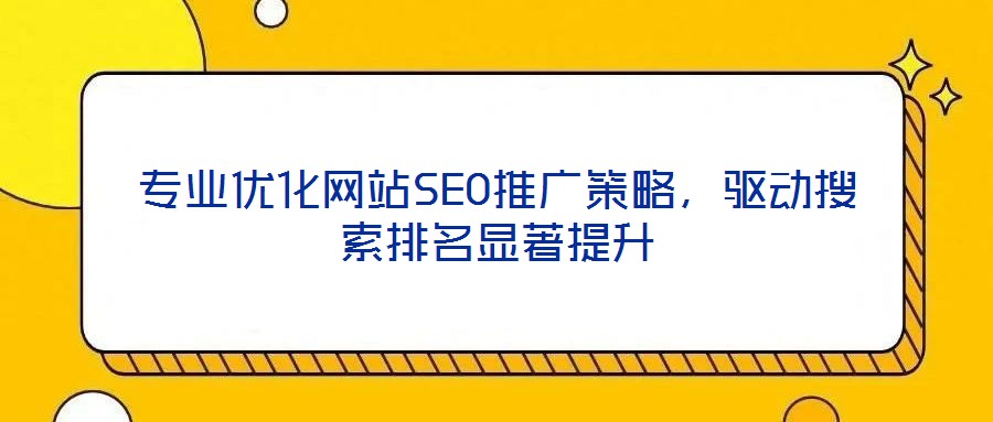 專業優化網站SEO推廣策略,驅動搜索排名顯著提升