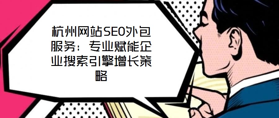 杭州網(wǎng)站SEO外包服務(wù):專業(yè)賦能企業(yè)搜索引擎增長策略