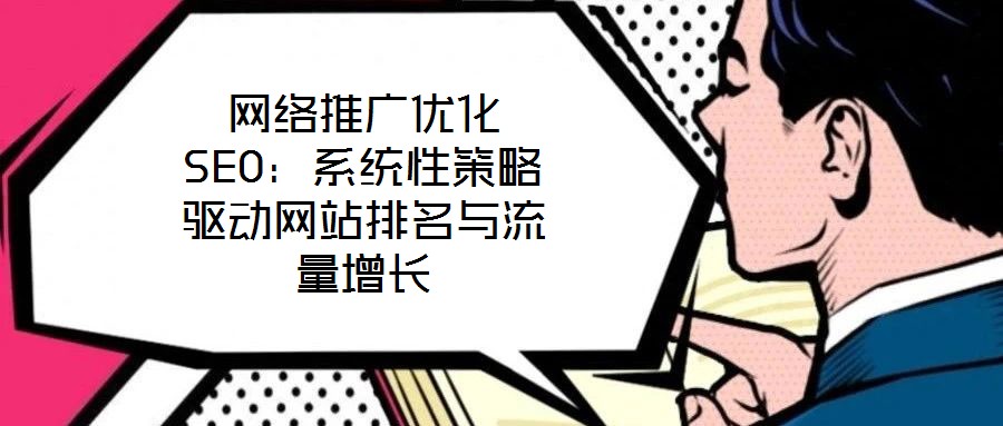 網絡推廣優化SEO:系統性策略驅動網站排名與流量增長
