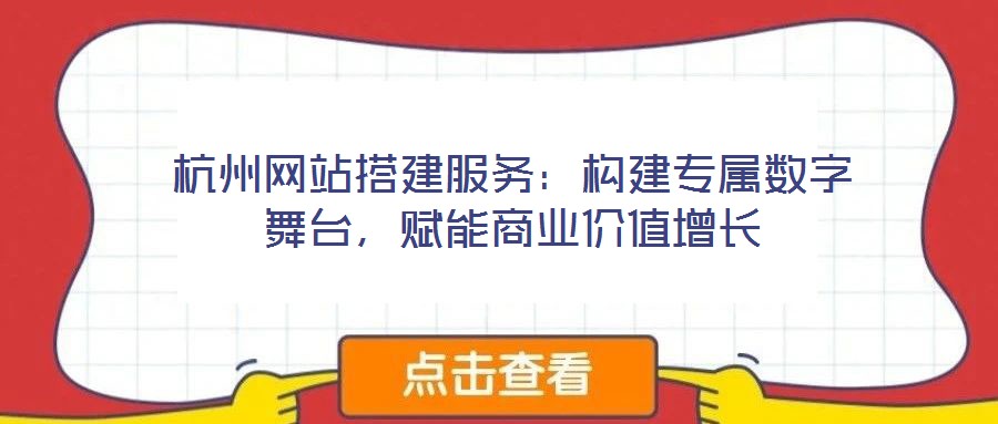 杭州網(wǎng)站搭建服務(wù):構(gòu)建專屬數(shù)字舞臺,賦能商業(yè)價值增長