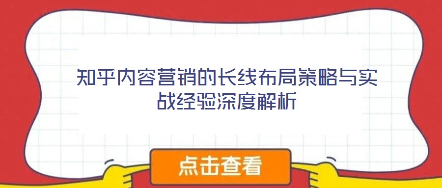 知乎內容營銷的長線布局策略與實戰經驗深度解析