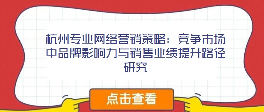 杭州專業網絡營銷策略:競爭市場中品牌影響力與銷售業績提升路徑研究