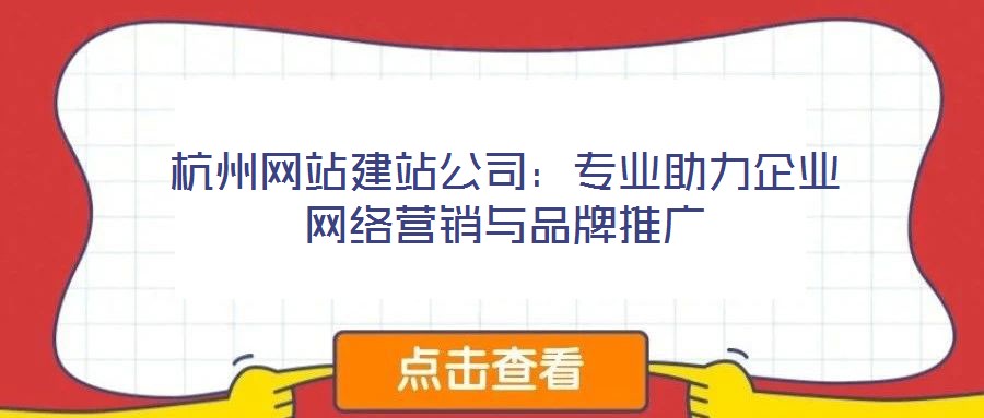杭州網站建站公司:專業助力企業網絡營銷與品牌推廣