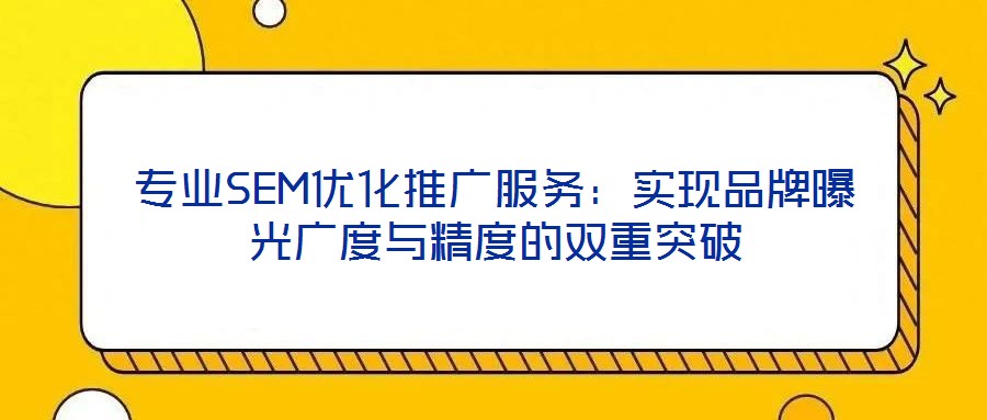 專業(yè)SEM優(yōu)化推廣服務(wù):實(shí)現(xiàn)品牌曝光廣度與精度的雙重突破