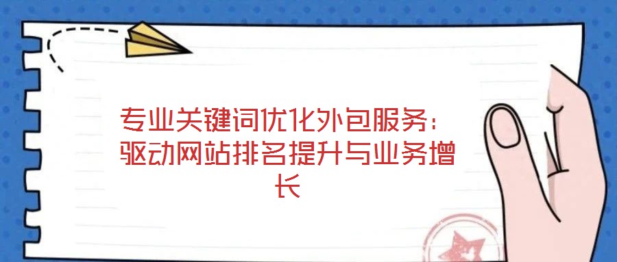 專業(yè)關(guān)鍵詞優(yōu)化外包服務(wù):驅(qū)動網(wǎng)站排名提升與業(yè)務(wù)增長