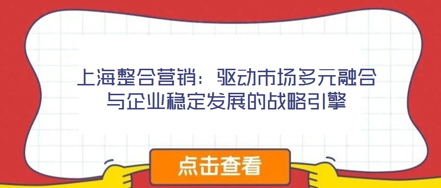 上海整合營銷:驅(qū)動市場多元融合與企業(yè)穩(wěn)定發(fā)展的戰(zhàn)略引擎