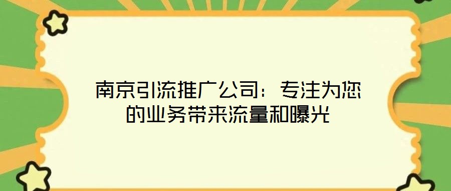 南京引流推廣公司:專注為您的業務帶來流量和曝光
