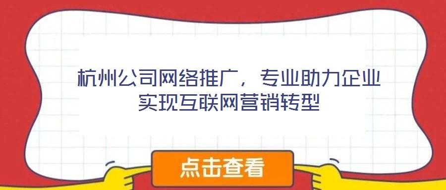 杭州公司網(wǎng)絡(luò)推廣,專業(yè)助力企業(yè)實(shí)現(xiàn)互聯(lián)網(wǎng)營(yíng)銷轉(zhuǎn)型