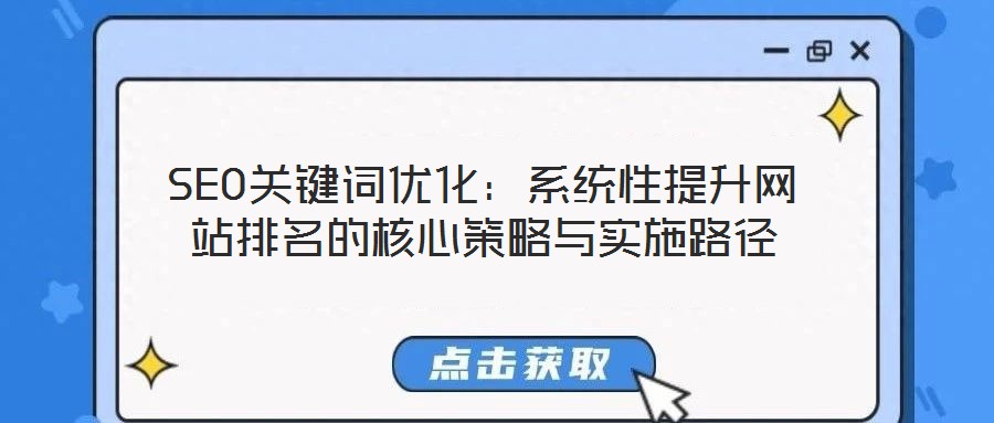 SEO關鍵詞優(yōu)化:系統(tǒng)性提升網站排名的核心策略與實施路徑