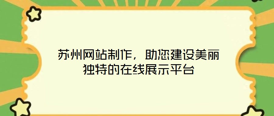 蘇州網(wǎng)站制作,助您建設(shè)美麗獨(dú)特的在線展示平臺(tái)