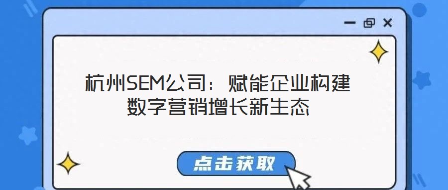 杭州SEM公司:賦能企業構建數字營銷增長新生態