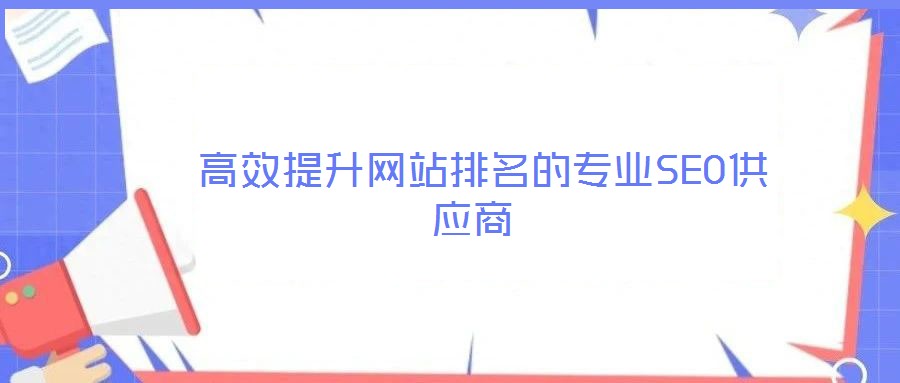 高效提升網(wǎng)站排名的專(zhuān)業(yè)SEO供應(yīng)商