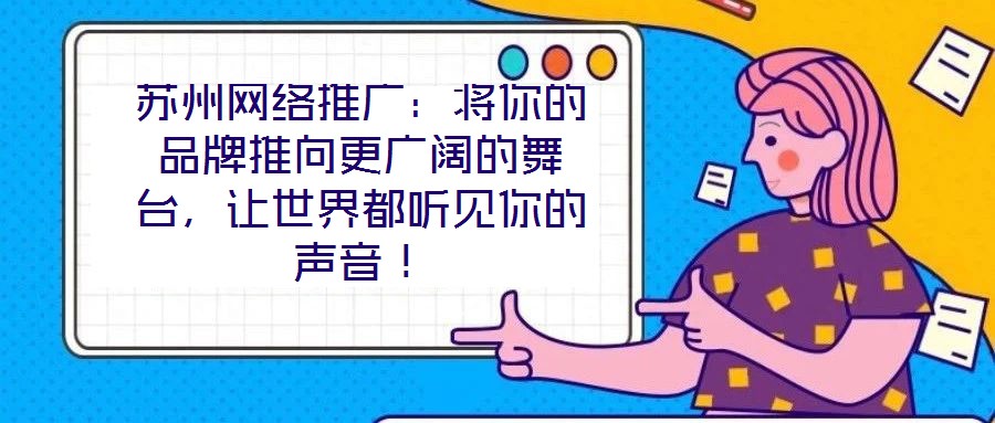 蘇州網絡推廣:將你的品牌推向更廣闊的舞臺,讓世界都聽見你的聲音!