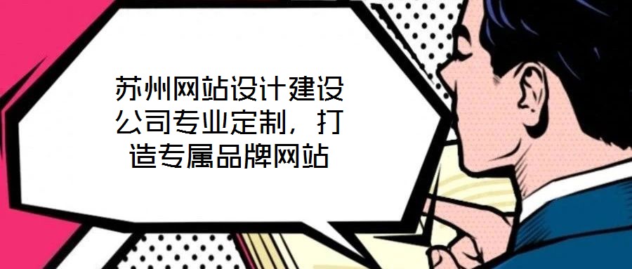 蘇州網(wǎng)站設(shè)計建設(shè)公司專業(yè)定制,打造專屬品牌網(wǎng)站