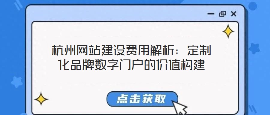 杭州網站建設費用解析:定制化品牌數字門戶的價值構建
