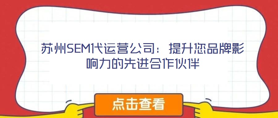 蘇州SEM代運營公司:提升您品牌影響力的先進合作伙伴