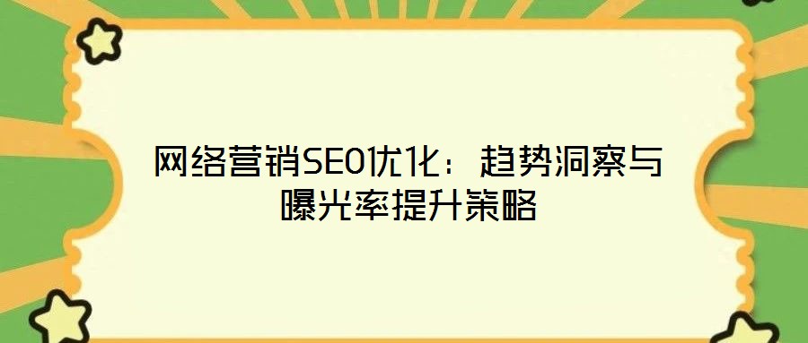 網絡營銷SEO優化:趨勢洞察與曝光率提升策略