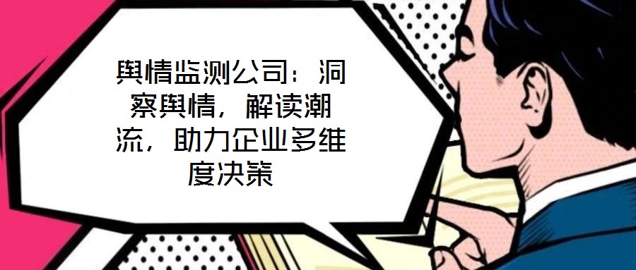 輿情監(jiān)測(cè)公司:洞察輿情,解讀潮流,助力企業(yè)多維度決策