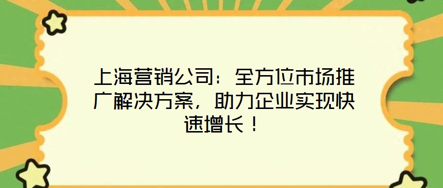 上海營銷公司:全方位市場推廣解決方案,助力企業實現快速增長!