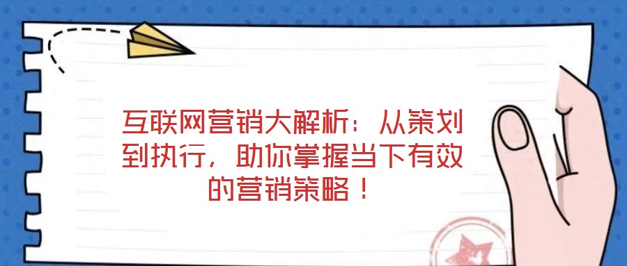 互聯網營銷大解析:從策劃到執行,助你掌握當下有效的營銷策略!
