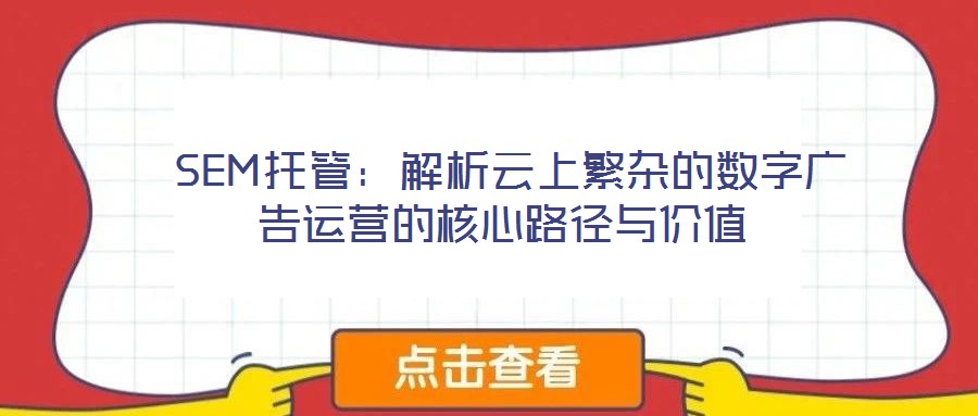 SEM托管:解析云上繁雜的數(shù)字廣告運(yùn)營(yíng)的核心路徑與價(jià)值