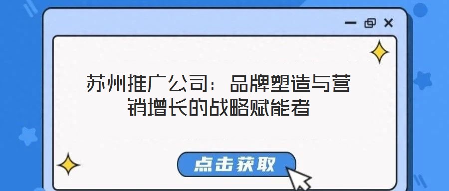 蘇州推廣公司:品牌塑造與營銷增長的戰略賦能者
