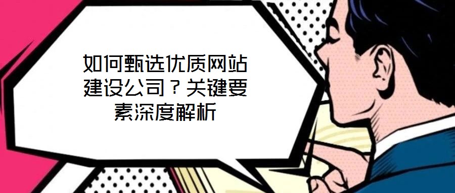 如何甄選優質網站建設公司?關鍵要素深度解析