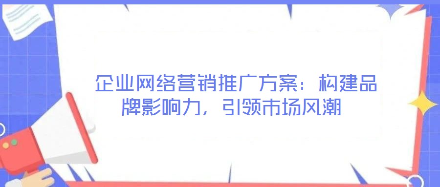 企業(yè)網絡營銷推廣方案:構建品牌影響力,引領市場風潮
