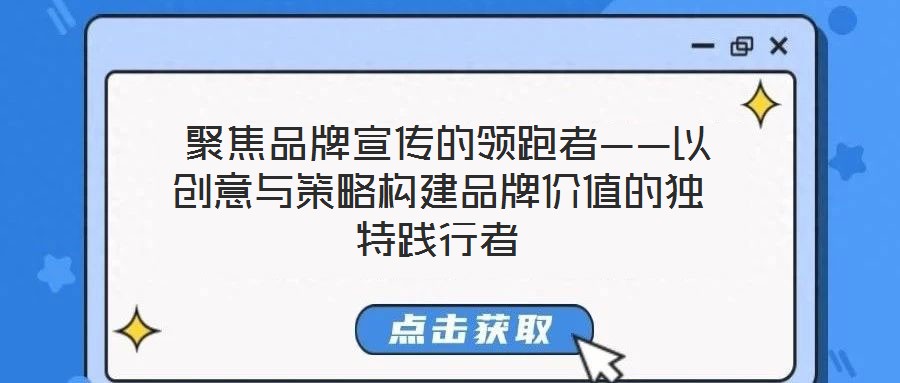 聚焦品牌宣傳的領跑者——以創意與策略構建品牌價值的獨特踐行者