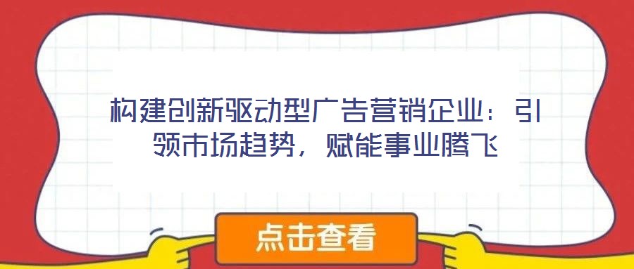 構(gòu)建創(chuàng)新驅(qū)動(dòng)型廣告營(yíng)銷(xiāo)企業(yè):引領(lǐng)市場(chǎng)趨勢(shì),賦能事業(yè)騰飛