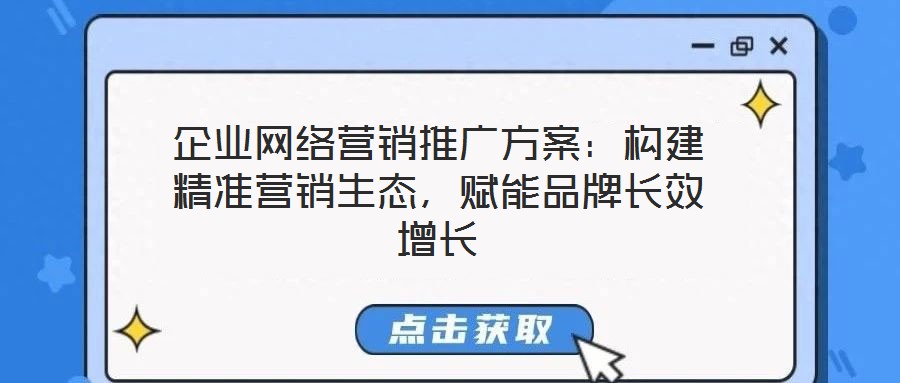 企業網絡營銷推廣方案:構建精準營銷生態,賦能品牌長效增長