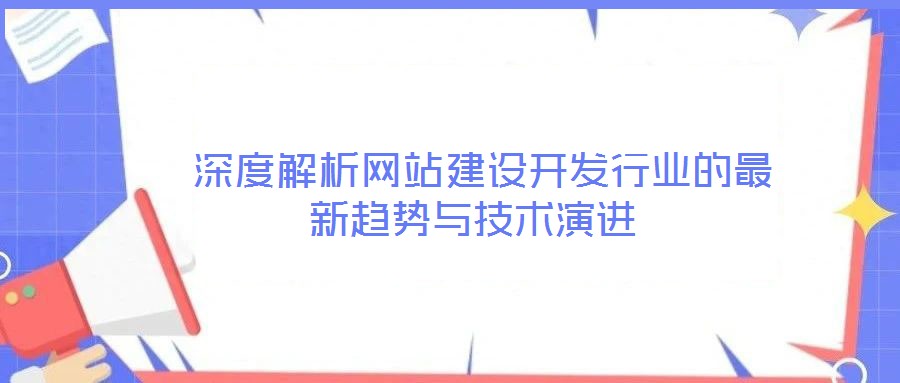 深度解析網站建設開發(fā)行業(yè)的最新趨勢與技術演進