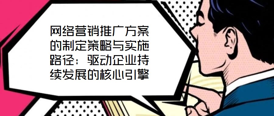 網(wǎng)絡營銷推廣方案的制定策略與實施路徑:驅(qū)動企業(yè)持續(xù)發(fā)展的核心引擎