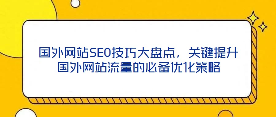 國外網(wǎng)站SEO技巧大盤點(diǎn)，關(guān)鍵提升國外網(wǎng)站流量的必備優(yōu)化策略