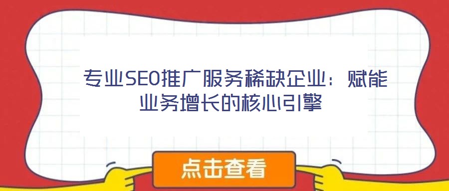 專業(yè)SEO推廣服務(wù)稀缺企業(yè):賦能業(yè)務(wù)增長的核心引擎
