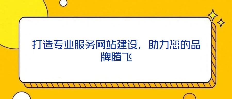 打造專業(yè)服務網(wǎng)站建設，助力您的品牌騰飛