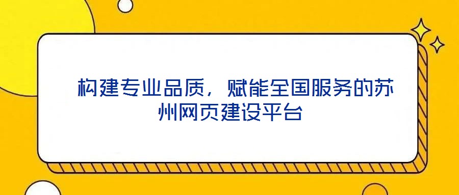 構建專業品質,賦能全國服務的蘇州網頁建設平臺