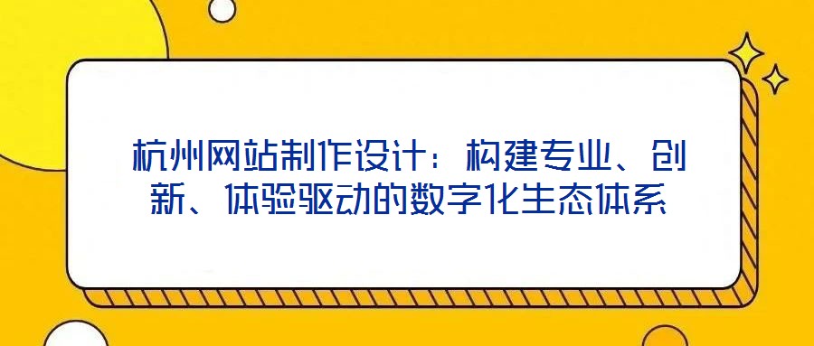 杭州網站制作設計:構建專業(yè)、創(chuàng)新、體驗驅動的數字化生態(tài)體系