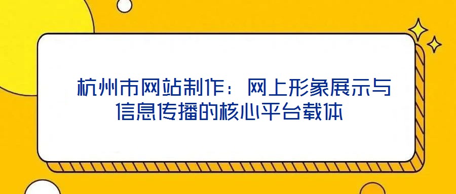 杭州市網(wǎng)站制作:網(wǎng)上形象展示與信息傳播的核心平臺(tái)載體