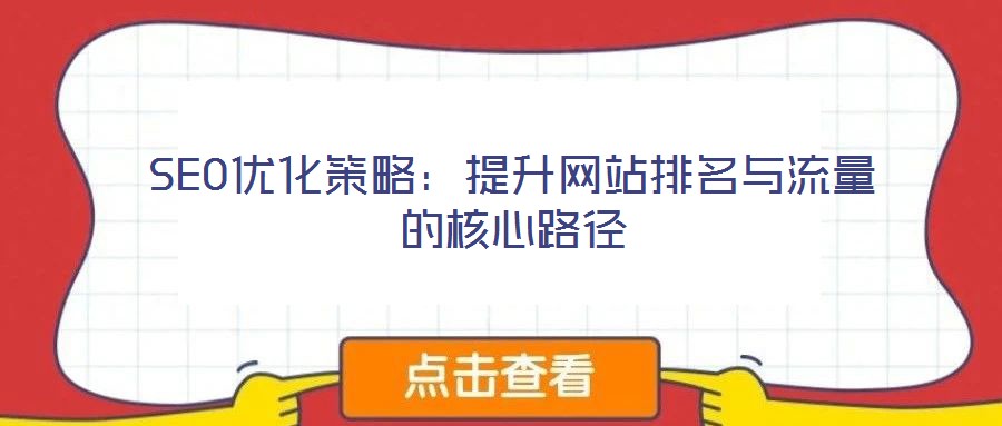 SEO優(yōu)化策略:提升網(wǎng)站排名與流量的核心路徑