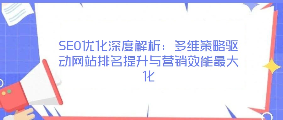 SEO優(yōu)化深度解析:多維策略驅(qū)動網(wǎng)站排名提升與營銷效能最大化