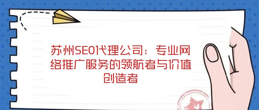 蘇州SEO代理公司:專業網絡推廣服務的領航者與價值創造者