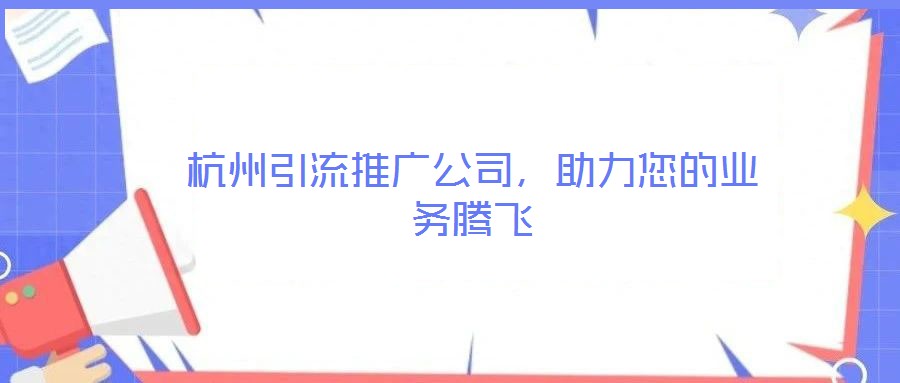 杭州引流推廣公司,助力您的業(yè)務(wù)騰飛
